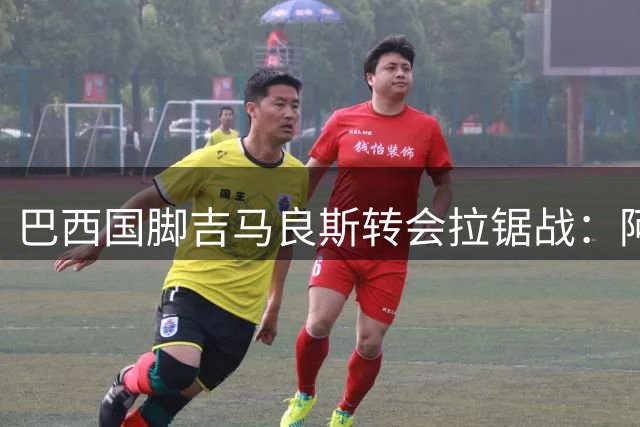 巴西国脚吉马良斯转会拉锯战：阿森纳与纽卡就8000万镑交易展开博弈
